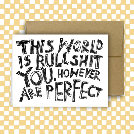 THIS WORLD IS BULLSHIT. YOU, HOWEVER, ARE PERFECT Card
